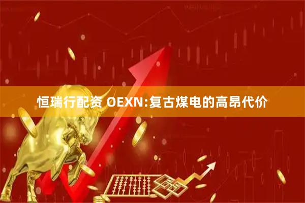 恒瑞行配资 OEXN:复古煤电的高昂代价