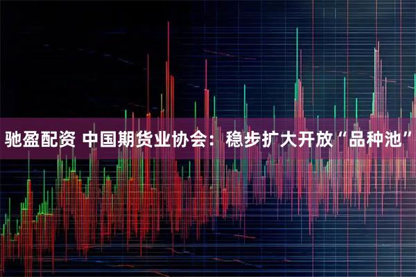 驰盈配资 中国期货业协会：稳步扩大开放“品种池”