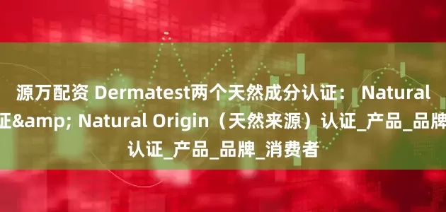 源万配资 Dermatest两个天然成分认证： Natural 天然认证& Natural Origin（天然来源）认证_产品_品牌_消费者