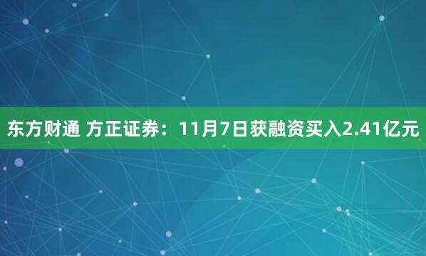 东方财通 方正证券：11月7日获融资买入2.41亿元