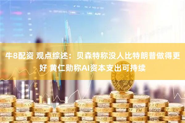 牛8配资 观点综述：贝森特称没人比特朗普做得更好 黄仁勋称AI资本支出可持续